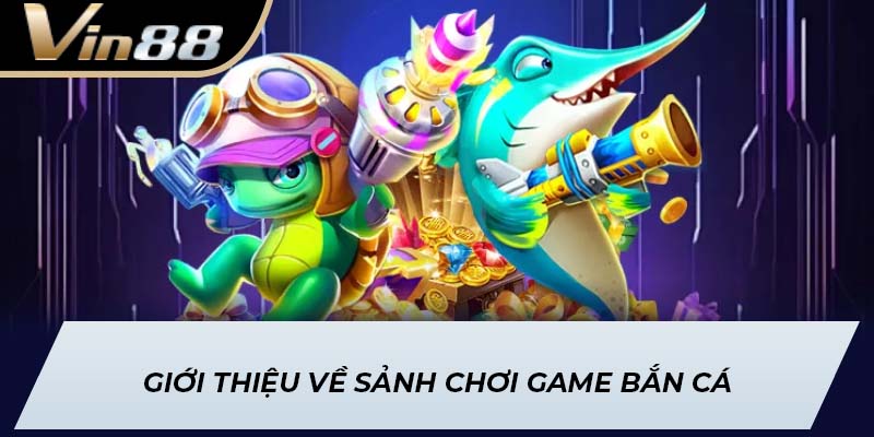 Giới thiệu về sảnh chơi game bắn cá
