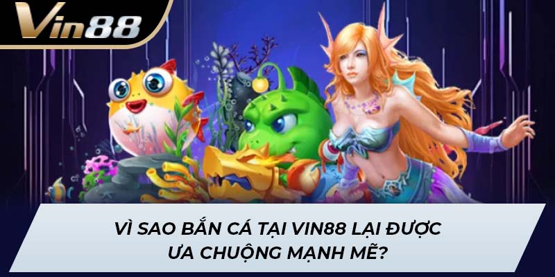 Vì sao bắn cá tại Vin88 lại được ưa chuộng mạnh mẽ?