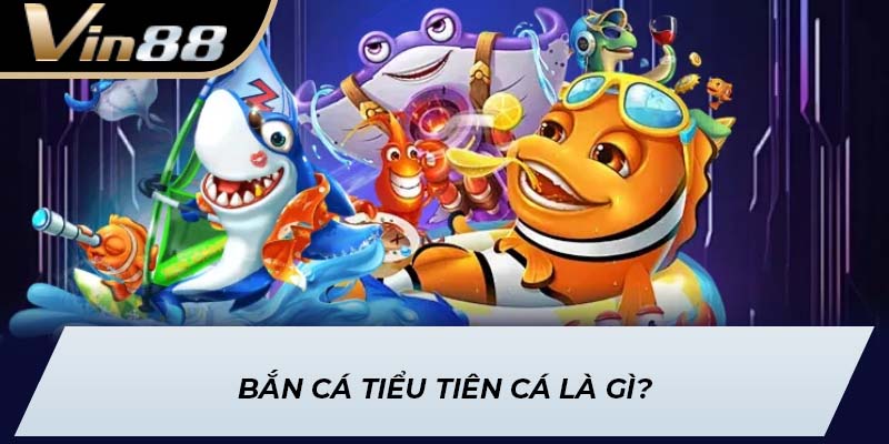 Bắn Cá Tiểu Tiên Cá là gì?