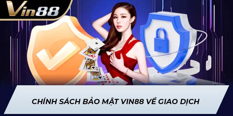 Chính sách bảo mật Vin88 về giao dịch