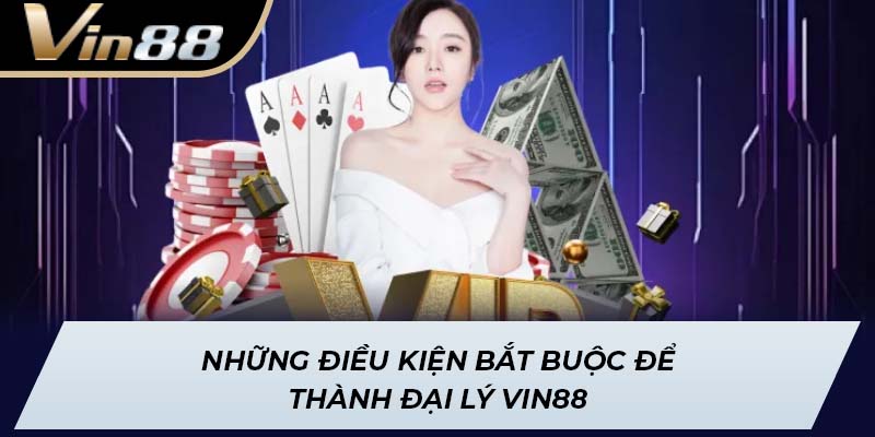 Những điều kiện bắt buộc để thành đại lý Vin88