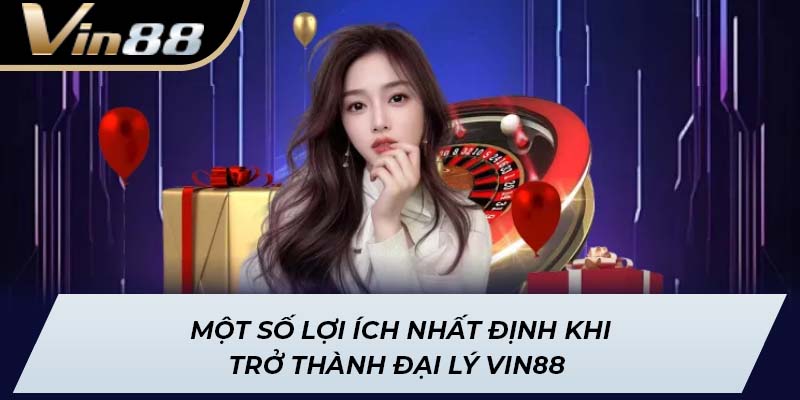 Một số lợi ích nhất định khi trở thành đại lý Vin88