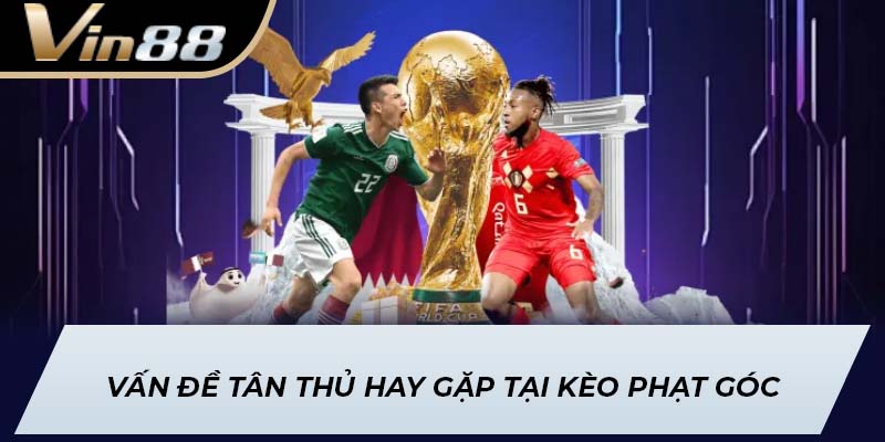 Vấn đề tân thủ hay gặp tại kèo phạt góc