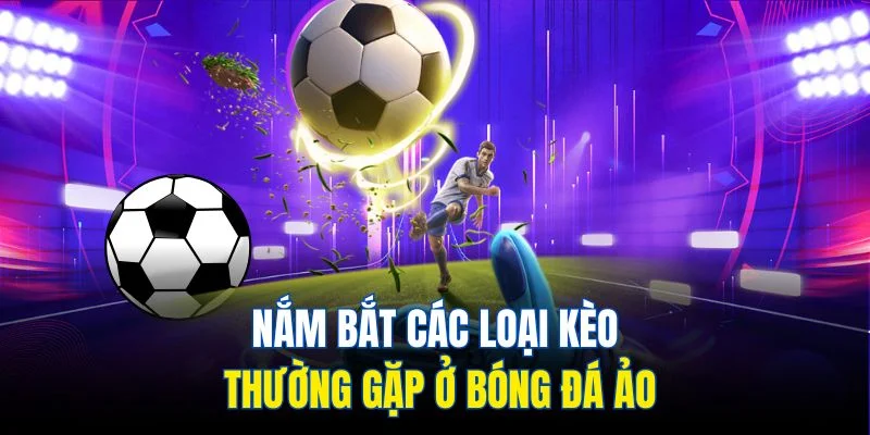 Nắm bắt các loại kèo thường gặp ở bóng đá ảo