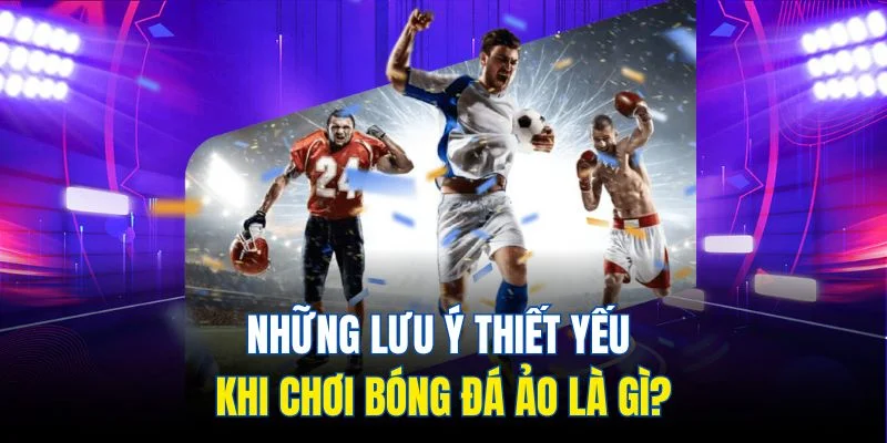 Những lưu ý thiết yếu khi chơi bóng đá ảo là gì?